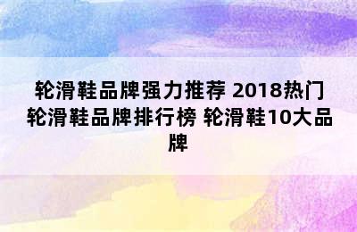 轮滑鞋品牌强力推荐 2018热门轮滑鞋品牌排行榜 轮滑鞋10大品牌